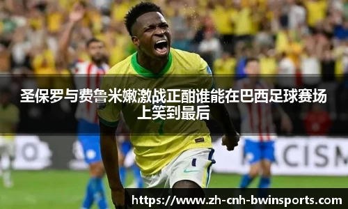 圣保罗与费鲁米嫩激战正酣谁能在巴西足球赛场上笑到最后